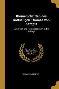 Paperback Kleine Schriften des Gottseligen Thomas von Kempis: Ueberstzt und Herausgegeben, eilfte Auflage [German] Book