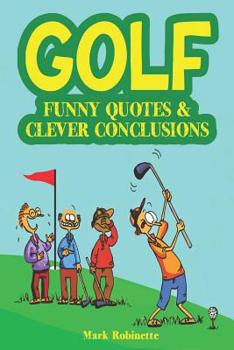 Paperback Golf: Funny Quotes & Clever Conclusions: The Most Insightful, Truthful and Funniest Quotes About Golf Book