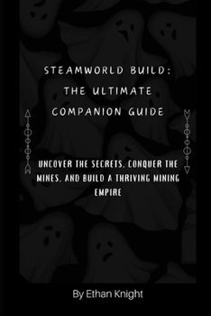 Paperback SteamWorld Build: The Ultimate Companion Guide: Uncover the Secrets, Conquer the Mines, and Build a Thriving Mining Empire Book