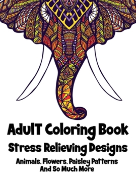 Paperback Adult Coloring Book: 50+ Stress Relieving Designs Animals, Flowers, Paisley Patterns And So Much More ( Coloring Book For Adults ) Book