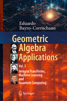 Hardcover Geometric Algebra Applications Vol. III: Integral Transforms, Machine Learning, and Quantum Computing Book