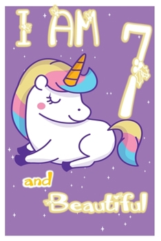 I am 7 and Beautiful: Unicorn Journal A Happy Birthday 7 Years Old Unicorn Journal Notebook for Kids, Birthday Unicorn Journal for Girls / 7 Year Old Birthday Gift for Girls!