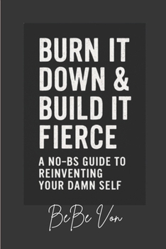 Paperback Burn It Down & Build It Fierce: A No-BS Guide To Reinventing Your Damn Self Book