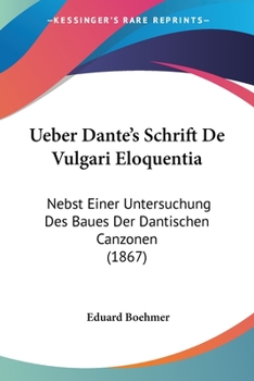 Paperback Ueber Dante's Schrift De Vulgari Eloquentia: Nebst Einer Untersuchung Des Baues Der Dantischen Canzonen (1867) [German] Book