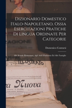 Dizionario Domestico Italo-Napoletano, Ossia Esercitazioni Pratiche Di Lingua Ordinate Per Categorie: Alle Scuole Elementari, Agli Asili D'infanzia Ed Alle Famiglie