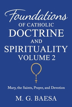 Foundations of Catholic Doctrine and Spirituality, Volume 2: Mary, the Saints, Prayer, and Devotion - Book #2 of the Foundations of Catholic Doctrine and Spirituality
