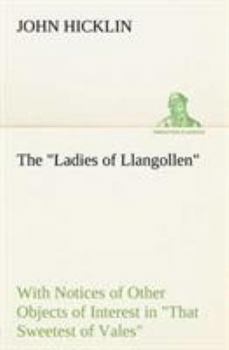 Paperback The Ladies of Llangollen as Sketched by Many Hands; with Notices of Other Objects of Interest in That Sweetest of Vales Book