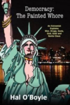 Democracy: The Painted Whore, an Extremist Explains War, Drugs, Guns, God, Gold, and Santa Claus