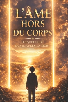 L'Âme hors du corps: Enquête sur la vie après la mort - Des EMI aux traditions anciennes
