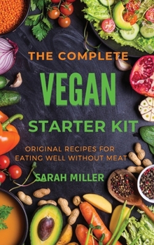 Hardcover The Complete Vegan Starter Kit: Original recipes for eating well without meat Book