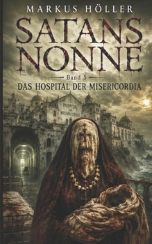 SATANS NONNE: BAND 5 - DAS HOSPITAL DER MISERICORDIA (SATANS NONNE - Die Chronik der sieben Beichten) (German Edition)