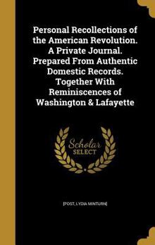 Personal Recollections of the American Revolution. A Private Journal. Prepared From Authentic Domestic Records. Together With Reminiscences of Washington & Lafayette