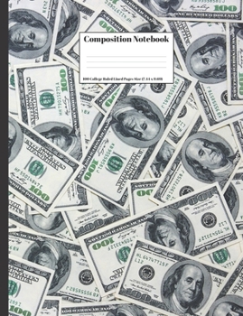 Composition Notebook : Money Hundred Dollar Bills Design Cover 100 College Ruled Lined Pages Size (7. 44 X 9. 69)