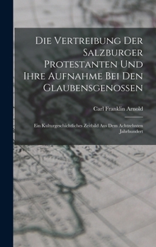 Hardcover Die Vertreibung Der Salzburger Protestanten Und Ihre Aufnahme Bei Den Glaubensgenossen: Ein Kulturgeschichtliches Zeitbild Aus Dem Achtzehnten Jahrhun [German] Book