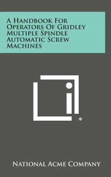 Hardcover A Handbook For Operators Of Gridley Multiple Spindle Automatic Screw Machines Book