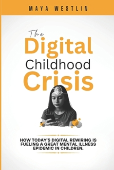 The Digital Childhood Crisis: How Today’s Digital Rewiring Is Fueling a Great Mental Illness Epidemic in Children