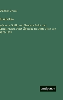 Elsabetha: geborene Gräfin von Manderscheidt und Blankenheim, Fürst-Äbtissin des Stifts Olfen von 1575-1578 (German Edition)