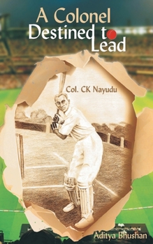 A Colonel Destined To Lead - Biography of Col. CK Nayudu - India's first test captain