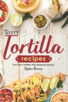 Paperback Tasty Tortilla Recipes: Turn Flour Tortillas into Amazing Snacks Book