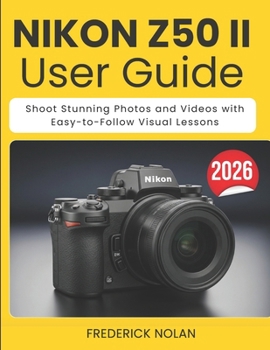 NIKON Z50 II USER GUIDE: Shoot Stunning Photos and Videos with Easy-to-Follow Visual Lessons