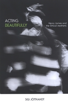 Paperback Acting Beautifully: Henry James and the Ethical Aesthetic Book