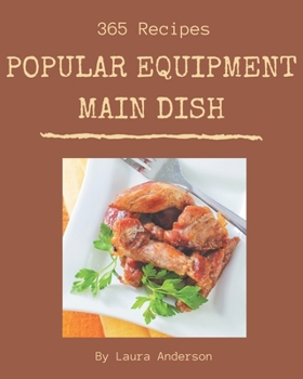 Paperback 365 Popular Equipment Main Dish Recipes: Unlocking Appetizing Recipes in The Best Equipment Main Dish Cookbook! Book