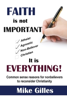 Paperback Faith is Not Important ... It is Everything!: Common Sense Reasons for Non-Believers to reconsider Christianity Book