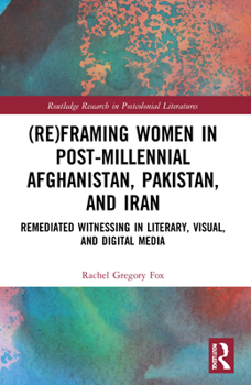 Paperback (Re)Framing Women in Post-Millennial Afghanistan, Pakistan, and Iran: Remediated Witnessing in Literary, Visual, and Digital Media Book