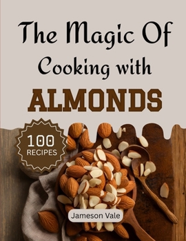 The magic Of Cooking With Almonds: Traditional to Modern Almond Recipes for Every TASTE