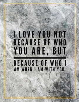 I love you not because of who you are, but because of who I am when I am with you.: Marble Design 100 Pages Large Size 8.5" X 11" Inches Gratitude Journal And Productivity Task Book