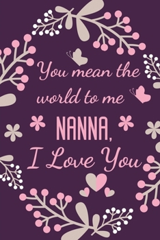 Paperback You Mean The World To Me Nanna, I Love You: Nanna's Gift Notebook Journal Diary - Cute Present for Nana Birthday, Anniversary, Mothers Day, Christmas, Book