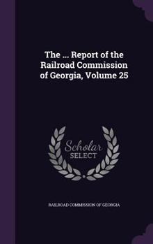 Hardcover The ... Report of the Railroad Commission of Georgia, Volume 25 Book