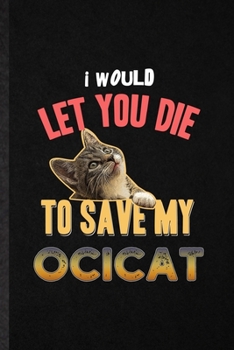 Paperback I Would Let You Die to Save My Ocicat: Funny Blank Lined Notebook/ Journal For Pet Kitten Trainer, Ocicat Cat Owner, Inspirational Saying Unique Speci Book