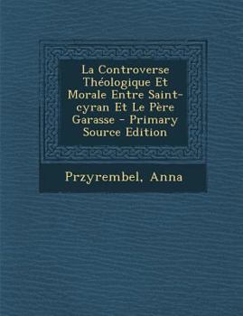Paperback La Controverse Theologique Et Morale Entre Saint-Cyran Et Le Pere Garasse [French] Book