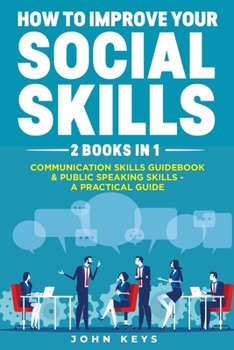 Paperback How to improve your Social Skills: 2 books in 1: Communication Skills Guidebook + Public Speaking Skills - A Practical Guide Book