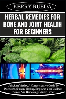 Paperback Herbal Remedies for Bone and Joint Health for Beginners: Unlocking Vitality, A Comprehensive Guide To Discovering Natural Healing, Empower Your Wellne Book