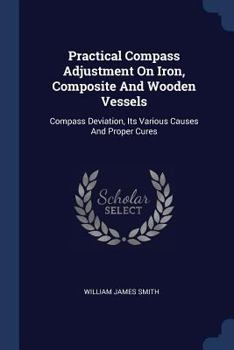 Paperback Practical Compass Adjustment On Iron, Composite And Wooden Vessels: Compass Deviation, Its Various Causes And Proper Cures Book