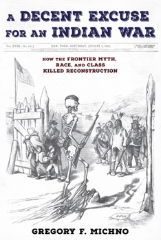 Paperback A Decent Excuse for an Indian War: How the Frontier Myth, Race, and Class Killed Reconstruction Book