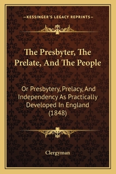 Paperback The Presbyter, The Prelate, And The People: Or Presbytery, Prelacy, And Independency As Practically Developed In England (1848) Book