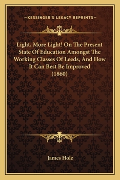 Paperback Light, More Light! On The Present State Of Education Amongst The Working Classes Of Leeds, And How It Can Best Be Improved (1860) Book