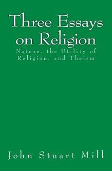 Three Essays on Religion: Nature, the Utility of Religion, Theism (Great Books in Philosophy)