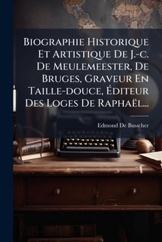 Paperback Biographie Historique Et Artistique De J.-c. De Meulemeester, De Bruges, Graveur En Taille-douce, Éditeur Des Loges De Raphaël... [French] Book