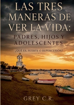 Las tres maneras de ver la vida: Padres, hijos y adolescentes: ¿Qué es, suerte o repercusión? (Spanish Edition)