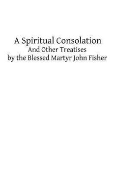 Paperback A Spiritual Consolation: And Other Treatises by the Blessed Martyr John Fisher Book
