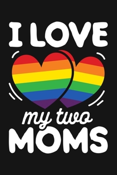 Paperback I Love My Two Moms: LGBT Pride Lined Notebook, Journal, Organizer, Diary, Composition Notebook, Gifts for LGBT Community and Supporters Book