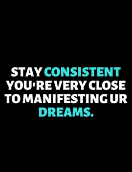 Stay Consistent You're Very Close To Manifesting Your Dreams : lined professional notebook/journal A  Perfect Office Gifts: Amazing Notebook/Journal/Workbook - Perfectly Sized 8.5x11" - 120 Pages