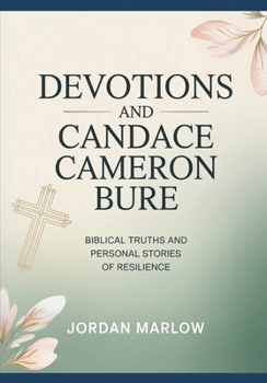 DEVOTIONS AND Candace Cameron Bure: Biblical truths and Personal Stories of Resilience