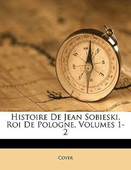 Paperback Histoire De Jean Sobieski, Roi De Pologne, Volumes 1-2 [French] Book