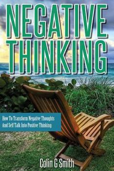 Paperback Negative Thinking: How To Transform Negative Thoughts And Self Talk Into Positive Thinking Book