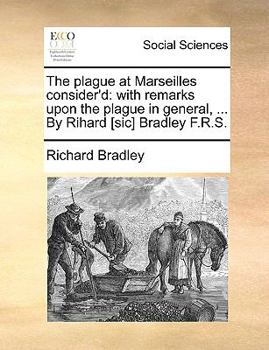 Paperback The Plague at Marseilles Consider'd: With Remarks Upon the Plague in General, ... by Rihard [sic] Bradley F.R.S. Book